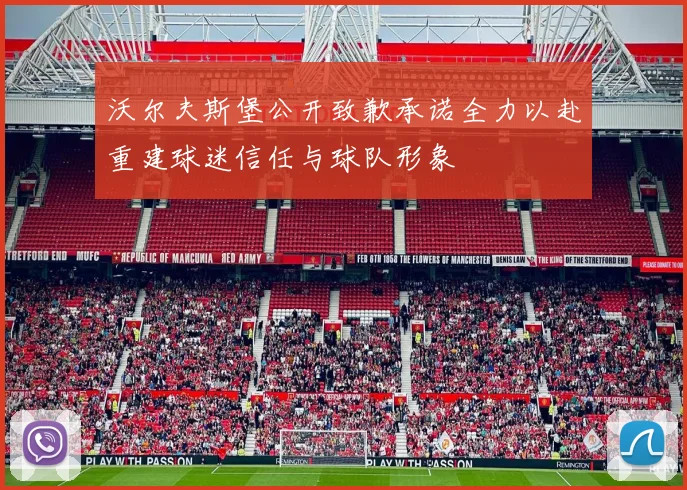 沃尔夫斯堡公开致歉承诺全力以赴重建球迷信任与球队形象