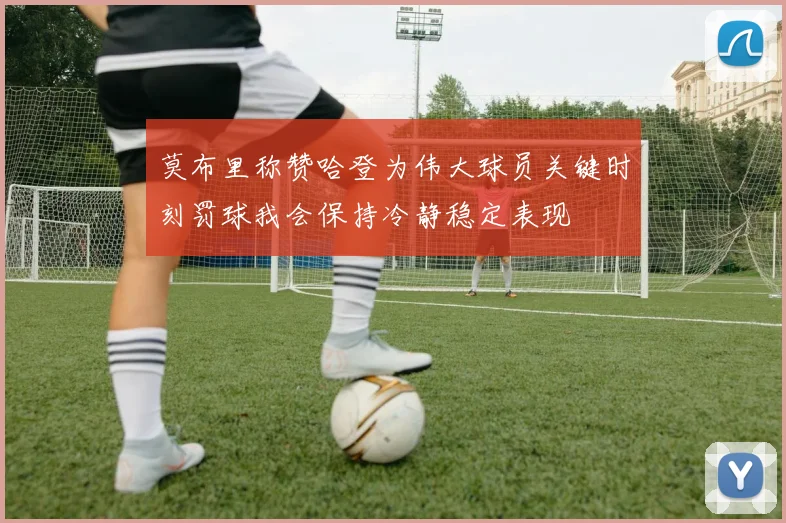 莫布里称赞哈登为伟大球员关键时刻罚球我会保持冷静稳定表现