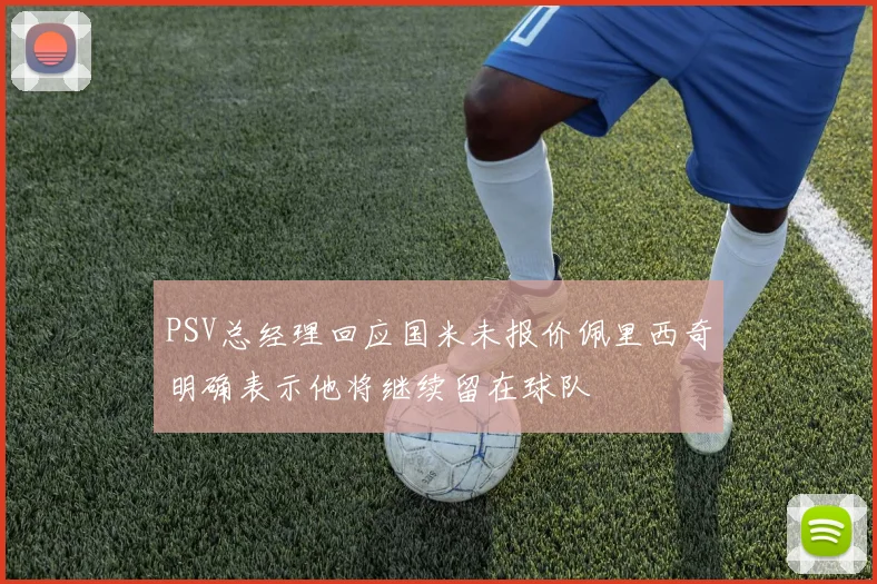 PSV总经理回应国米未报价佩里西奇明确表示他将继续留在球队