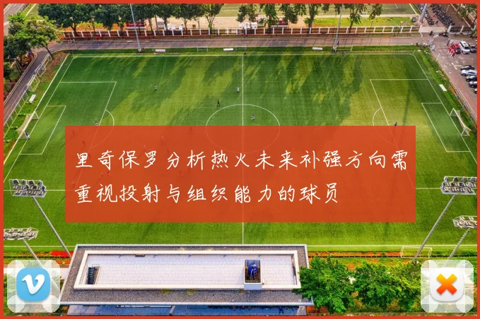 里奇保罗分析热火未来补强方向需重视投射与组织能力的球员